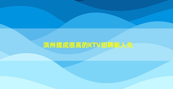 滨州提成很高的KTV招聘新人先